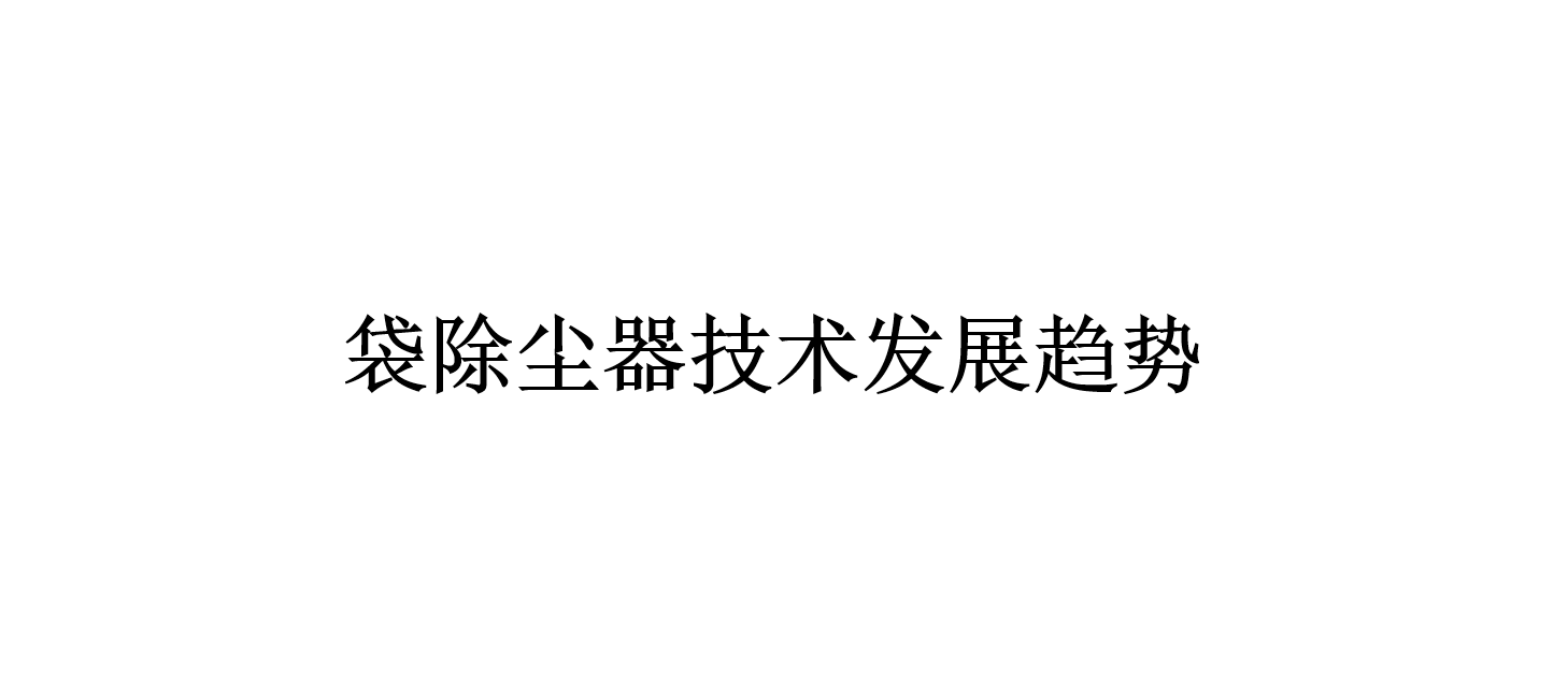 袋除尘器技术发展趋势（袋除尘器会往什么方向发展）