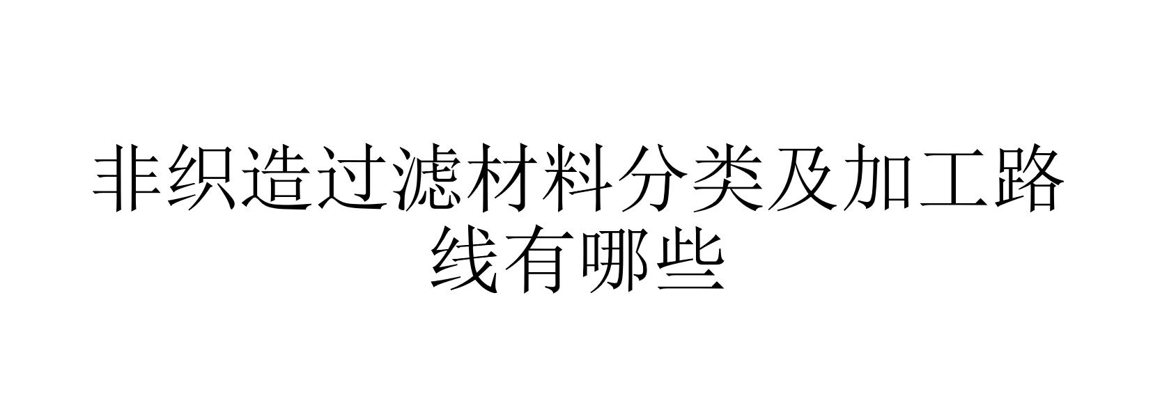 非织造过滤材料分类及加工路线有哪些