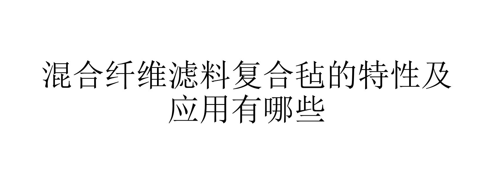 混合纤维滤料复合毡的特性及应用有哪些