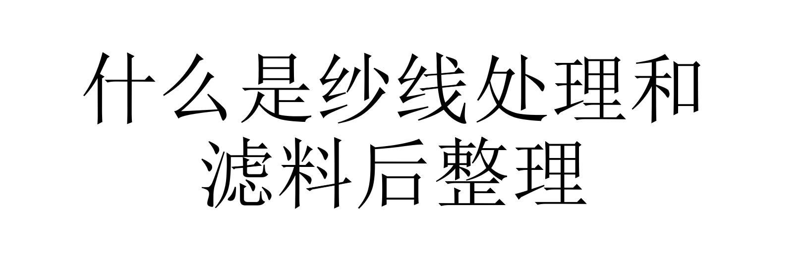 什么是纱线处理和滤料后整理(滤料后整理有哪些方法)