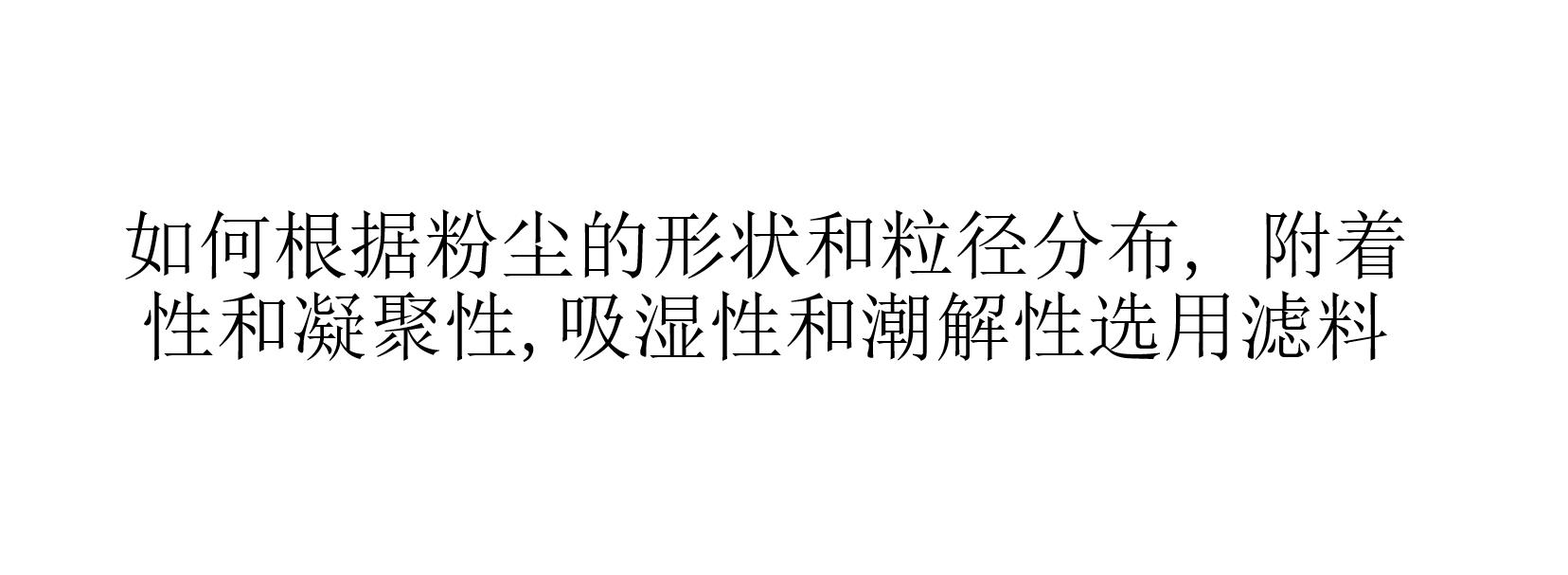 如何根据粉尘的形状和粒径分布, 附着性和凝聚性,吸湿性和潮解性选用滤料