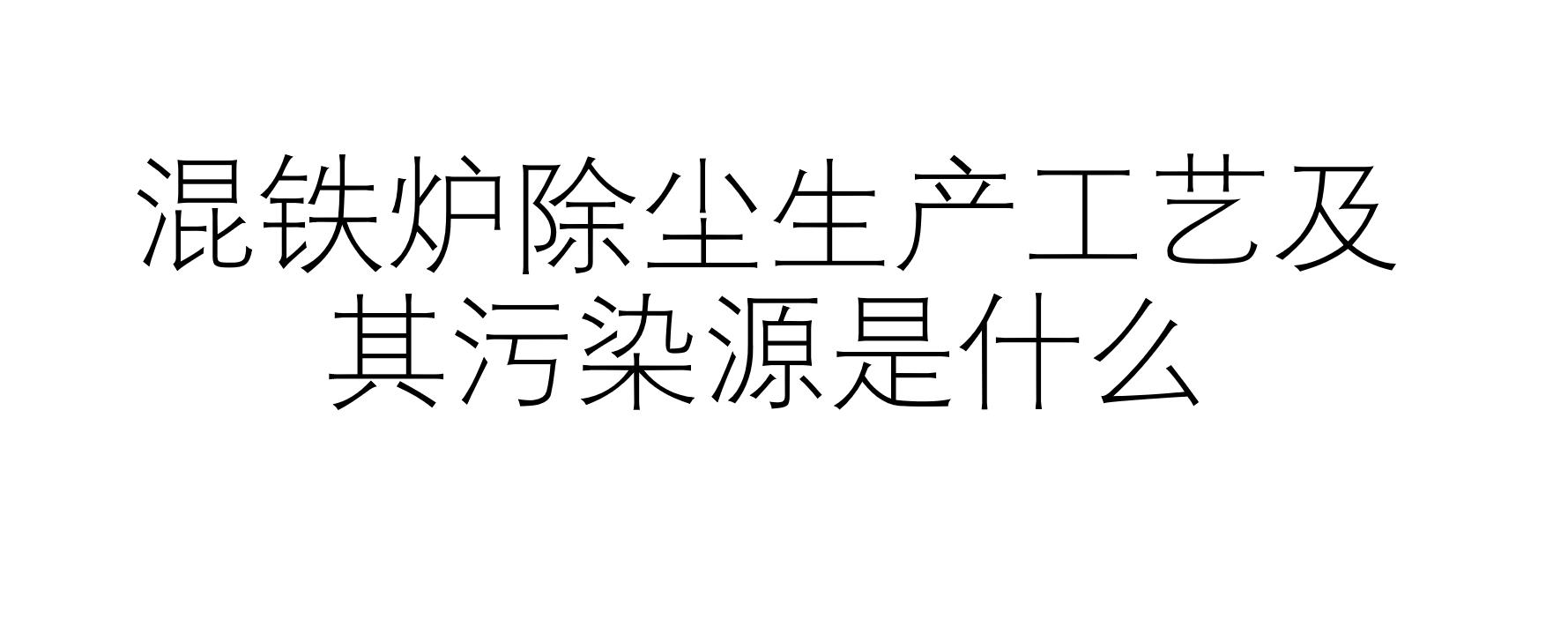 混铁炉除尘生产工艺及其污染源是什么