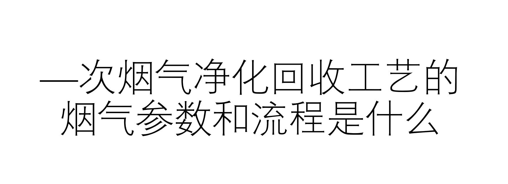 一次烟气净化回收工艺的烟气参数和流程是什么