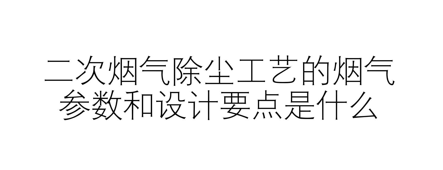 二次烟气除尘工艺的烟气参数和设计要点是什么