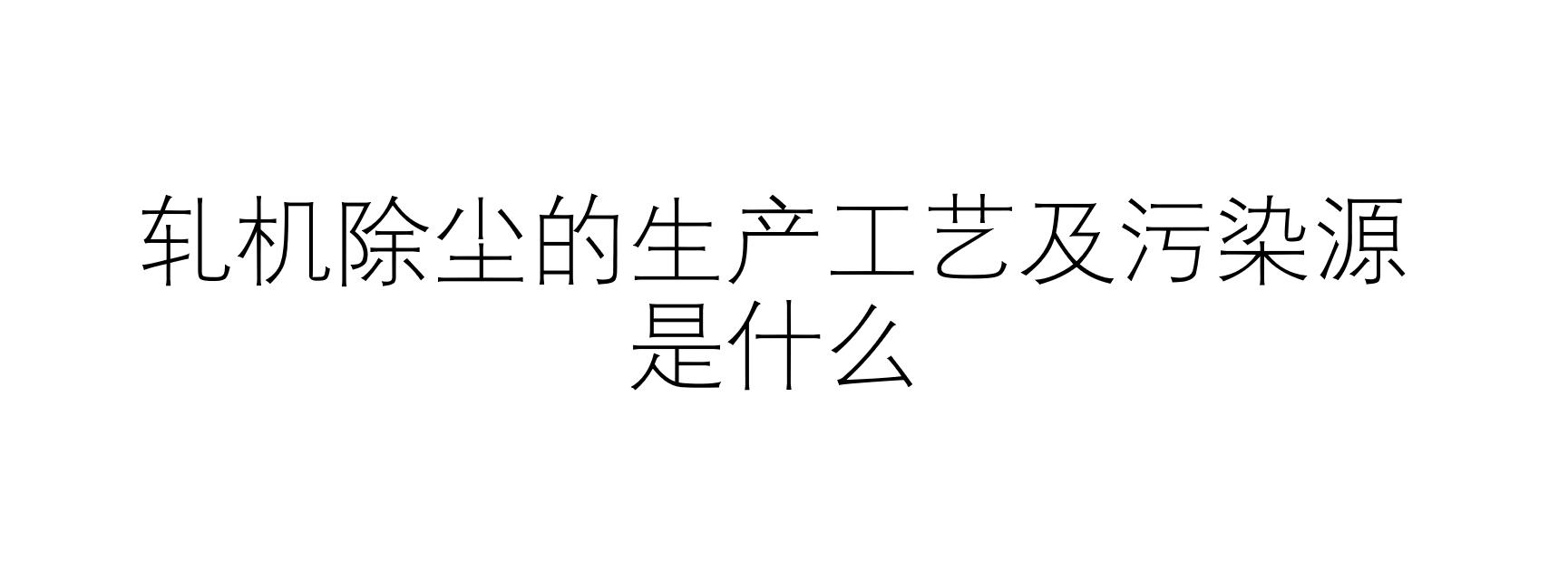 轧机除尘的生产工艺及污染源是什么(简述轧机除尘工艺)